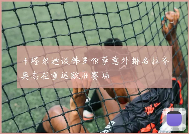 卡塔尔迪谈佛罗伦萨意外排名拉齐奥志在重返欧洲赛场