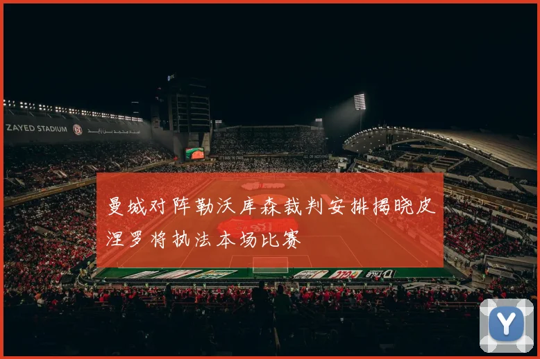 曼城对阵勒沃库森裁判安排揭晓皮涅罗将执法本场比赛