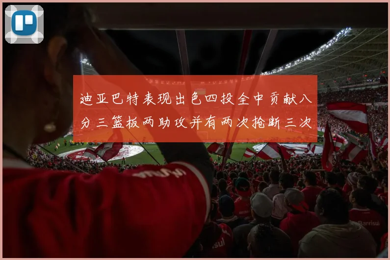 迪亚巴特表现出色四投全中贡献八分三篮板两助攻并有两次抢断三次盖帽