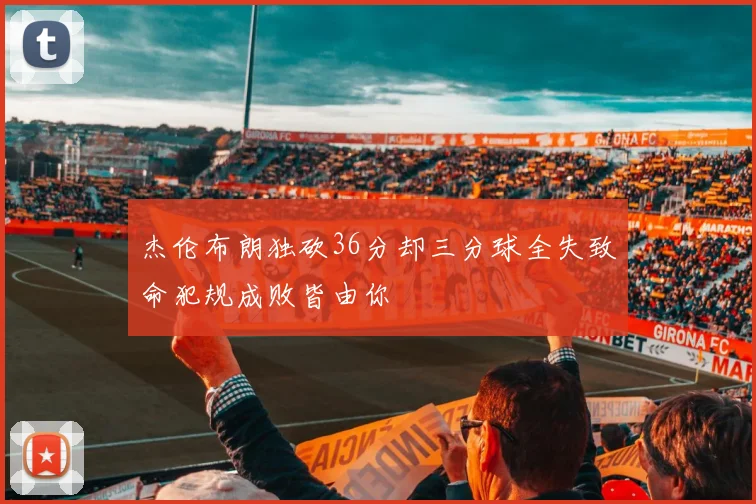 杰伦布朗独砍36分却三分球全失致命犯规成败皆由你