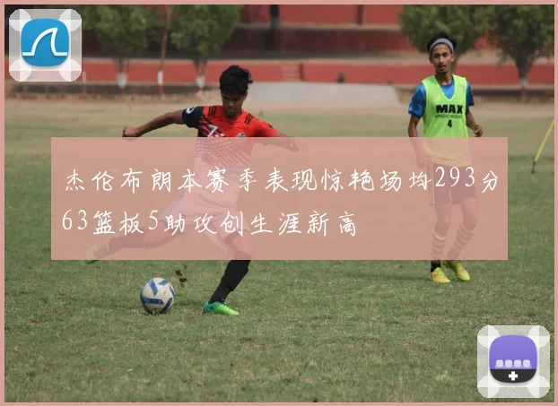 杰伦布朗本赛季表现惊艳场均293分63篮板5助攻创生涯新高