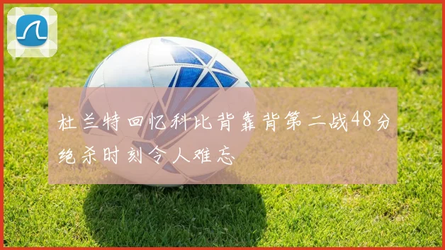 杜兰特回忆科比背靠背第二战48分绝杀时刻令人难忘
