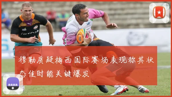 穆勒质疑梅西国际赛场表现称其状态佳时能关键爆发