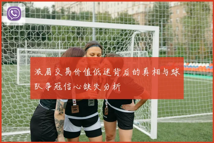 浓眉交易价值低迷背后的真相与球队争冠信心缺失分析
