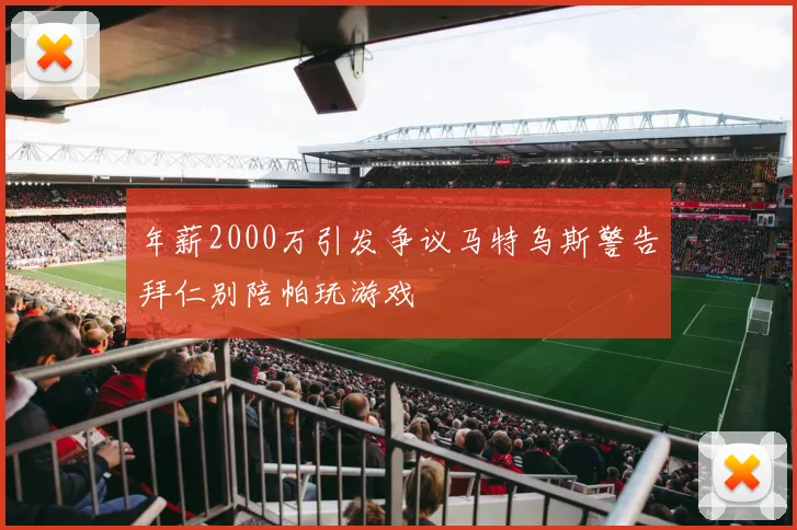 年薪2000万引发争议马特乌斯警告拜仁别陪帕玩游戏