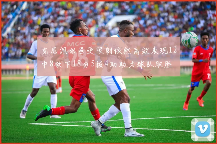 克尼佩尔虽受限制依然高效表现12中8砍下18分5板4助助力球队取胜