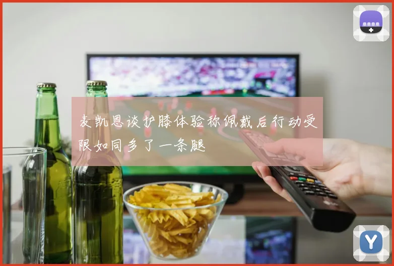麦凯恩谈护膝体验称佩戴后行动受限如同多了一条腿