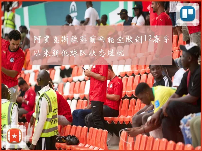 阿贾克斯欧冠前两轮全败创12赛季以来新低球队状态堪忧