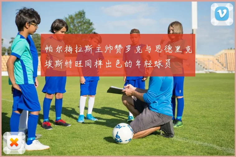 帕尔梅拉斯主帅赞罗克与恩德里克埃斯特旺同样出色的年轻球员