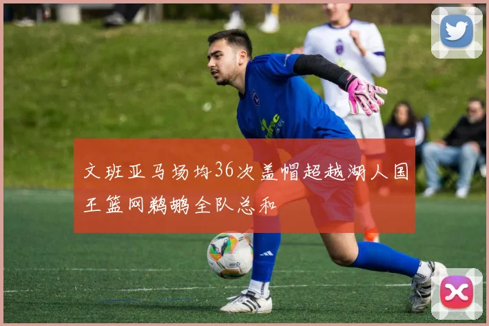 文班亚马场均36次盖帽超越湖人国王篮网鹈鹕全队总和