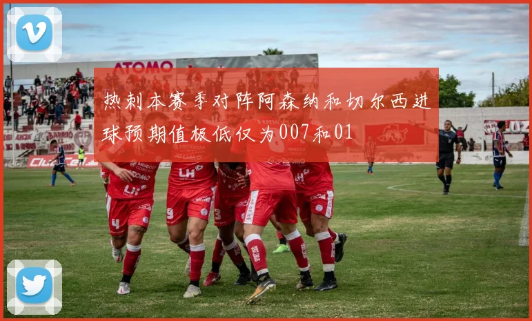 热刺本赛季对阵阿森纳和切尔西进球预期值极低仅为007和01