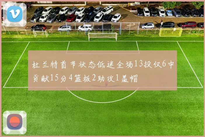 杜兰特首节状态低迷全场13投仅6中贡献15分4篮板2助攻1盖帽