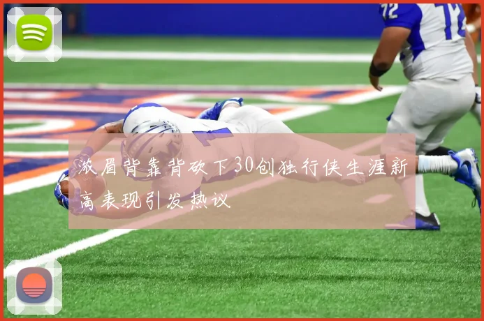 浓眉背靠背砍下30创独行侠生涯新高表现引发热议