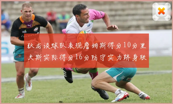 狄龙谈球队表现詹姆斯得分10分里夫斯实际得分16分防守实力跻身联盟前五