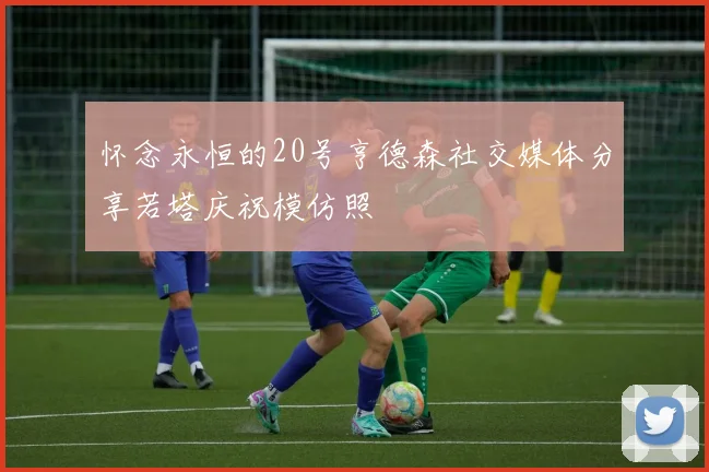 怀念永恒的20号亨德森社交媒体分享若塔庆祝模仿照