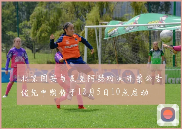 北京国安与麦克阿瑟对决开票公告优先申购将于12月5日10点启动