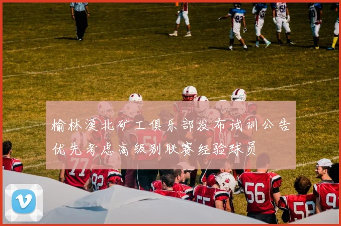 榆林漠北矿工俱乐部发布试训公告优先考虑高级别联赛经验球员