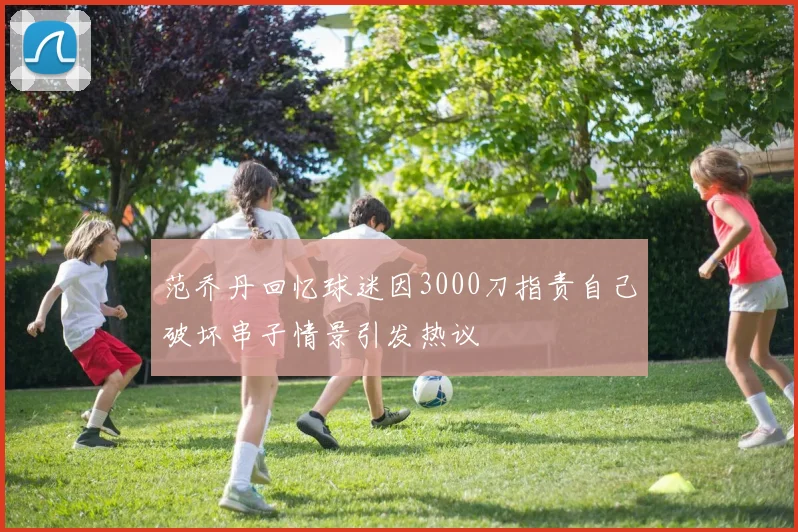 范乔丹回忆球迷因3000刀指责自己破坏串子情景引发热议