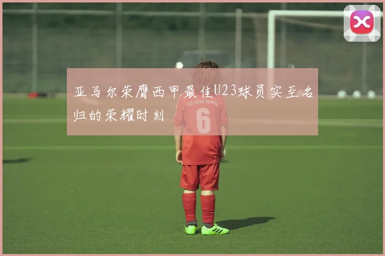 亚马尔荣膺西甲最佳U23球员实至名归的荣耀时刻